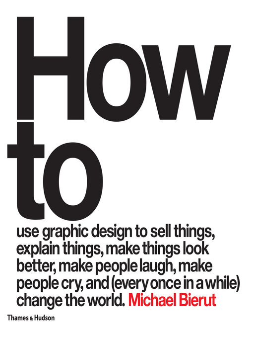 Title details for How to use graphic design to sell things, explain things, make things look better, make people laugh, make people cry, and (every once in a while) change the world by Michael Bierut - Available
